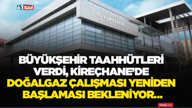 Büyükşehir taahhütleri verdi, Kireçhane’de doğalgaz çalışması yeniden başlaması bekleniyor… 2025