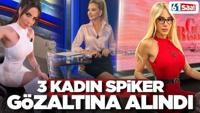 3 kadın spiker gözaltına alındı! 2025