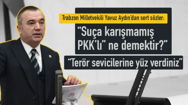 İYİ Parti Trabzon Milletvekili Yavuz Aydın: “Terör sevicilerine yüz verdiniz” 2025