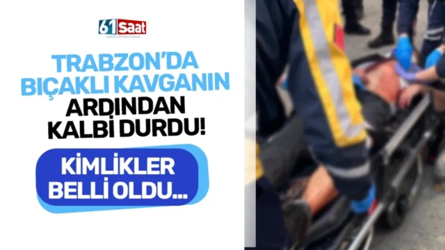 Trabzon'da bıçaklı kavganın ardından kalp masajıyla hayata döndürüldü! Kimlikler belli oldu... 2025