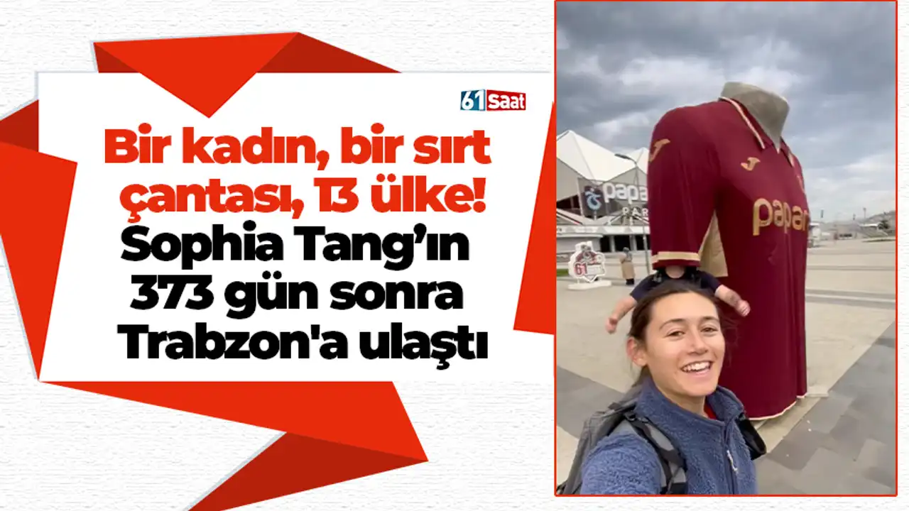 Bir kadın, bir sırt çantası, 13 ülke! Sophia Tang’ın 373 gün sonra Trabzon'a ulaştı 2026