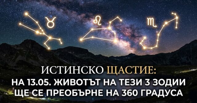 Истинско щастие: На 13.05. животът на тези 3 зодии ще се преобърне на 360 градуса 2026