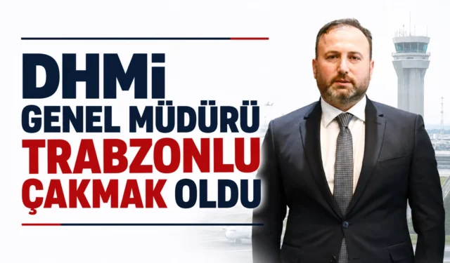 DHMİ Genel Müdürü Trabzonlu Çakmak oldu 2026