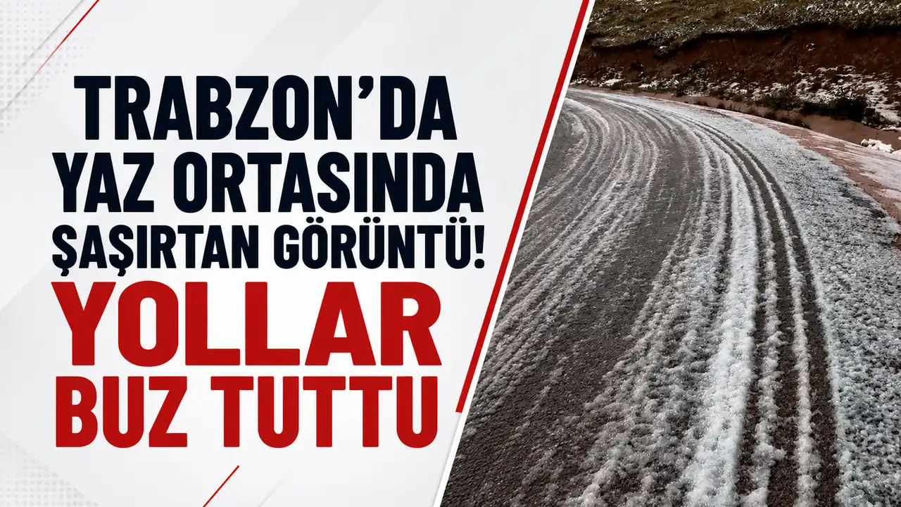 Trabzon’da yaz ortasında şaşırtan görüntü! Yollar buz tuttu 2026
