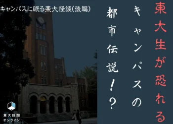 キャンパスに眠る東大怪談（後編）東大生が恐れるキャンパスの都市伝説！？ 2026
