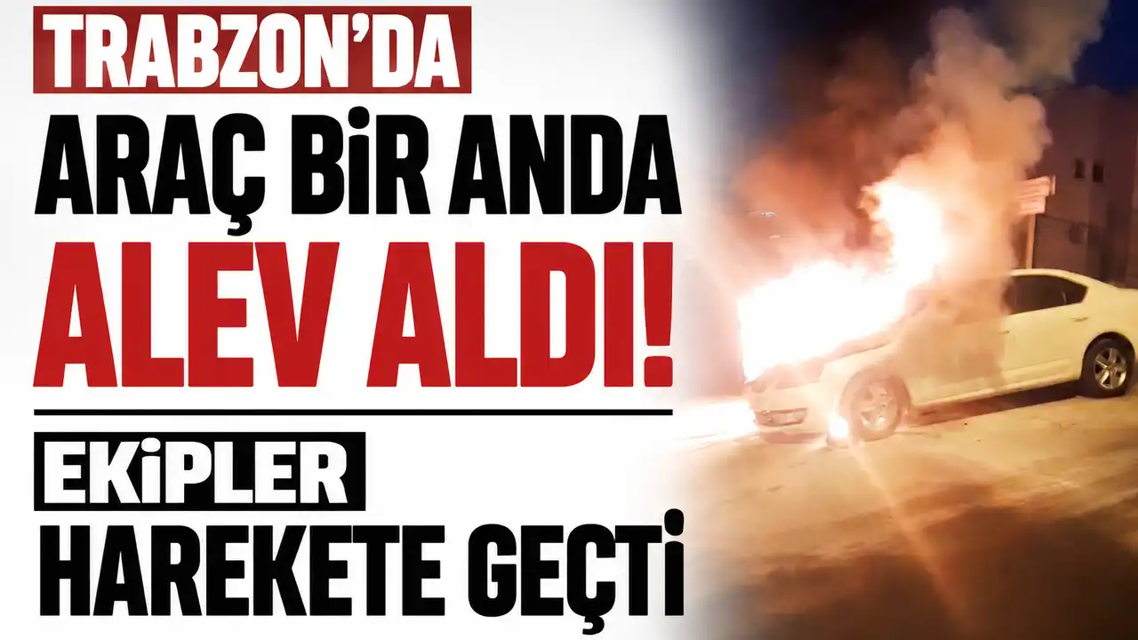 Trabzon’da araç bir anda alev aldı! Ekipler harekete geçti 2026