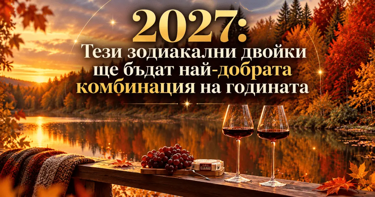 2027: тези зодиакални двойки ще бъдат най-добрата комбинация на годината