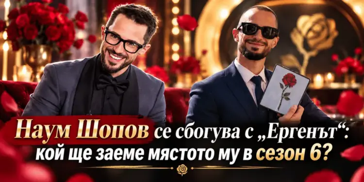Наум шопов се сбогува с „ергенът“: кой ще заеме мястото му в сезон 6? 2026