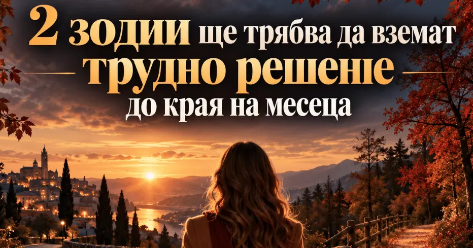 2 зодии ще трябва да вземат трудно решение до края на месеца